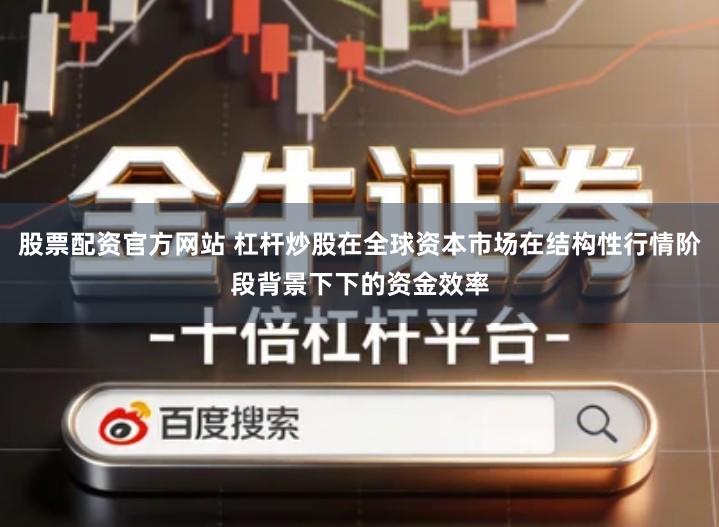 股票配资官方网站 杠杆炒股在全球资本市场在结构性行情阶段背景下下的资金效率