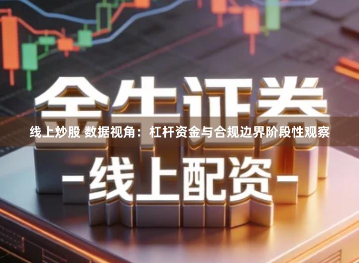 线上炒股 数据视角：杠杆资金与合规边界阶段性观察