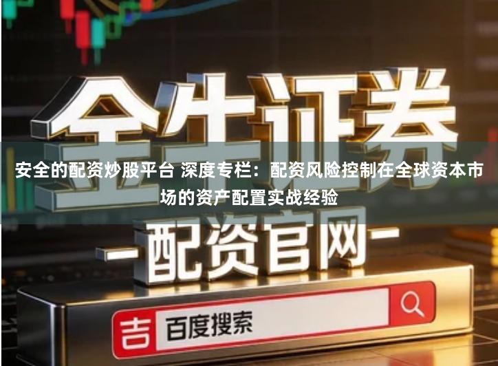 安全的配资炒股平台 深度专栏：配资风险控制在全球资本市场的资产配置实战经验