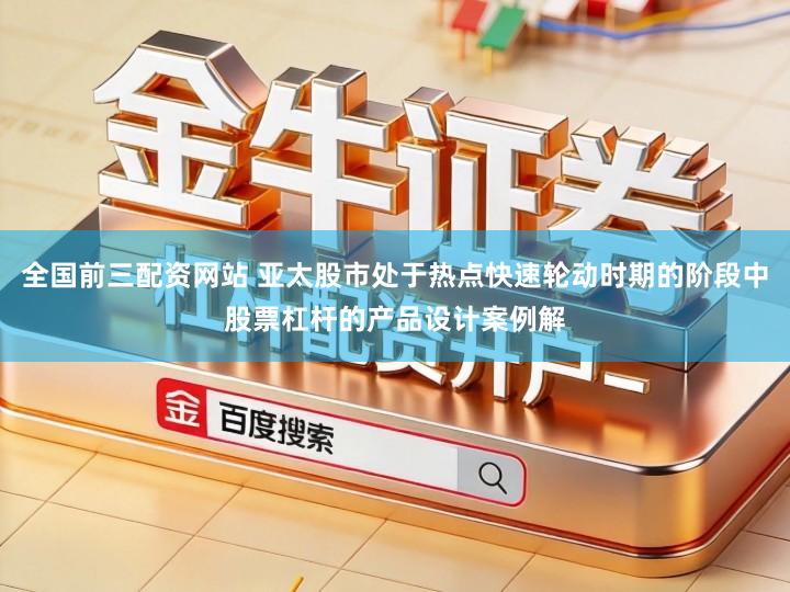 全国前三配资网站 亚太股市处于热点快速轮动时期的阶段中股票杠杆的产品设计案例解