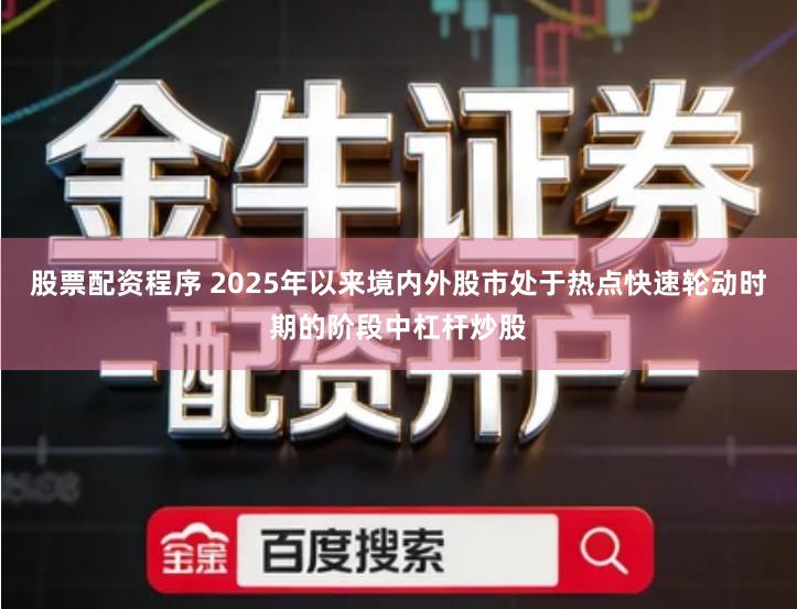 股票配资程序 2025年以来境内外股市处于热点快速轮动时期的阶段中杠杆炒股