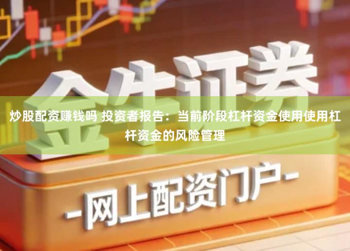 炒股配资赚钱吗 投资者报告：当前阶段杠杆资金使用使用杠杆资金的风险管理