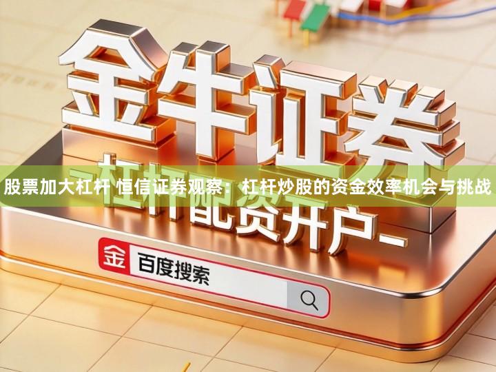 股票加大杠杆 恒信证券观察：杠杆炒股的资金效率机会与挑战