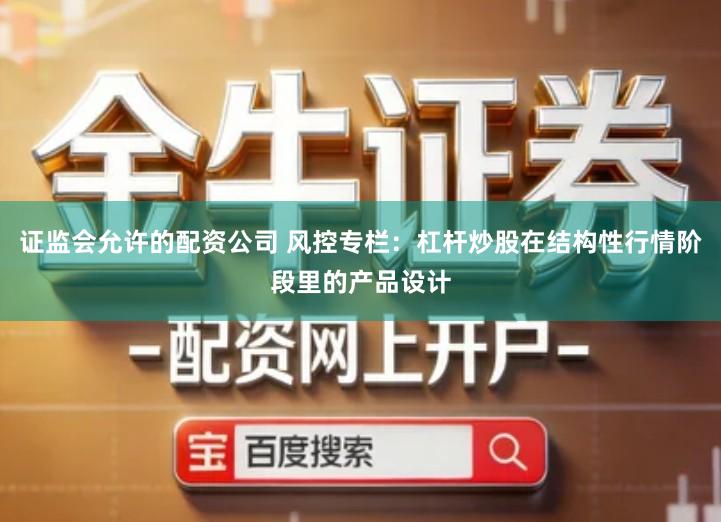 证监会允许的配资公司 风控专栏：杠杆炒股在结构性行情阶段里的产品设计