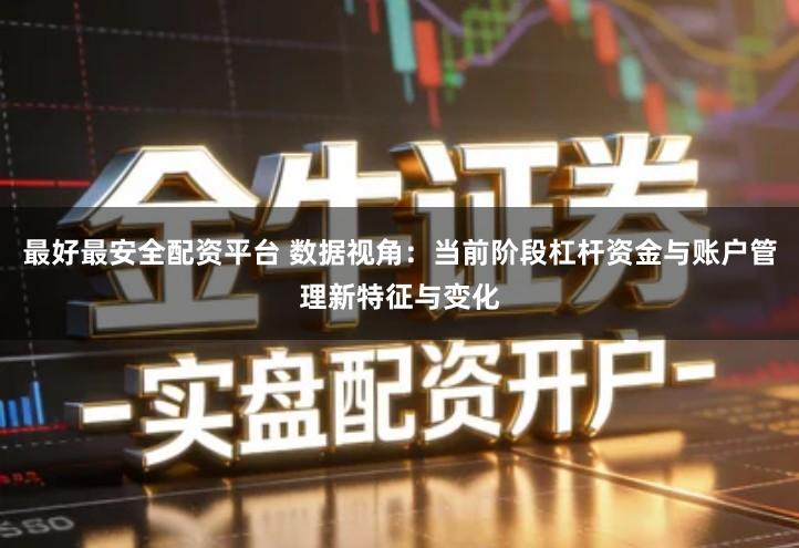 最好最安全配资平台 数据视角：当前阶段杠杆资金与账户管理新特征与变化