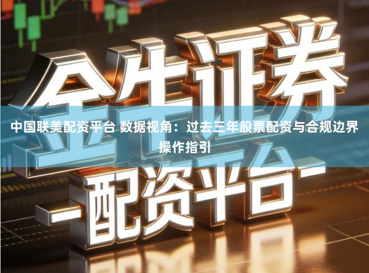 中国联美配资平台 数据视角：过去三年股票配资与合规边界操作指引