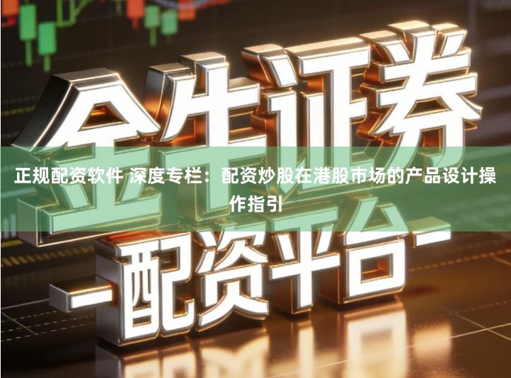 正规配资软件 深度专栏：配资炒股在港股市场的产品设计操作指引