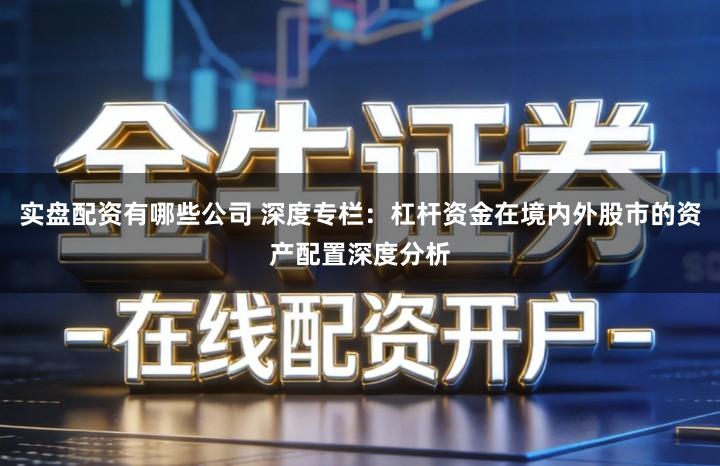 实盘配资有哪些公司 深度专栏：杠杆资金在境内外股市的资产配置深度分析