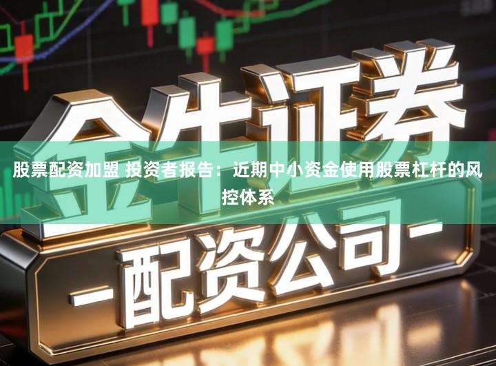股票配资加盟 投资者报告：近期中小资金使用股票杠杆的风控体系