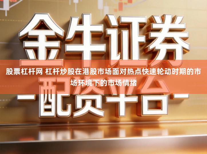 股票杠杆网 杠杆炒股在港股市场面对热点快速轮动时期的市场环境下的市场情绪