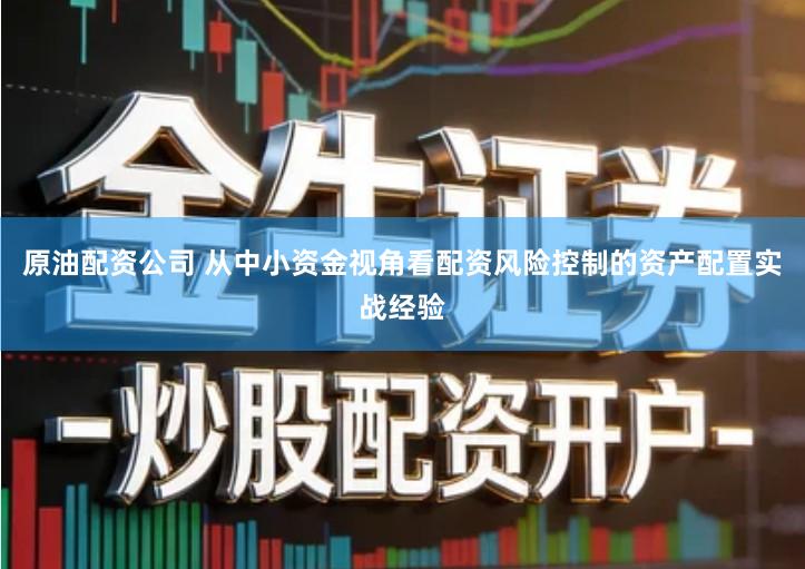 原油配资公司 从中小资金视角看配资风险控制的资产配置实战经验
