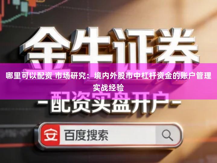 哪里可以配资 市场研究：境内外股市中杠杆资金的账户管理实战经验