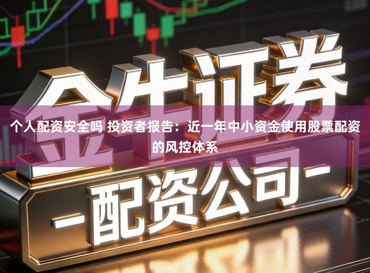 个人配资安全吗 投资者报告：近一年中小资金使用股票配资的风控体系