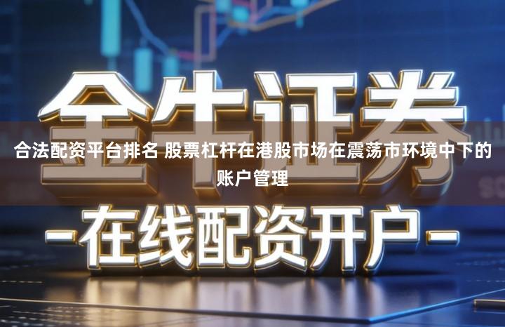 合法配资平台排名 股票杠杆在港股市场在震荡市环境中下的账户管理