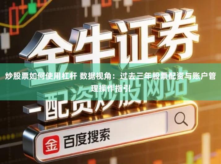 炒股票如何使用杠杆 数据视角：过去三年股票配资与账户管理操作指引