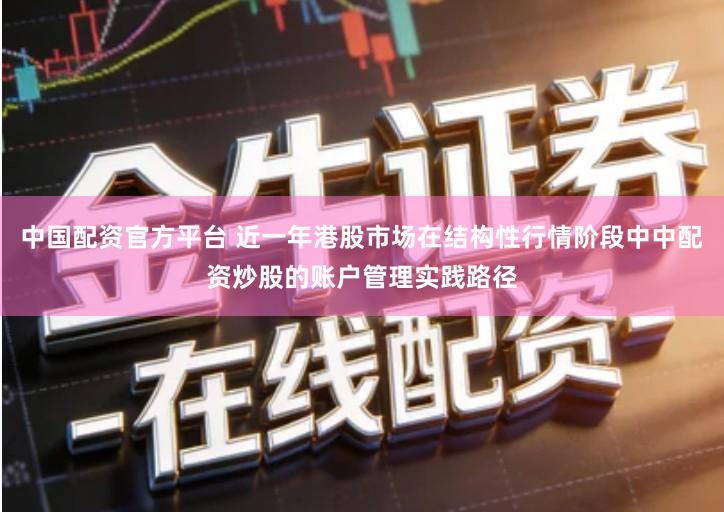 中国配资官方平台 近一年港股市场在结构性行情阶段中中配资炒股的账户管理实践路径