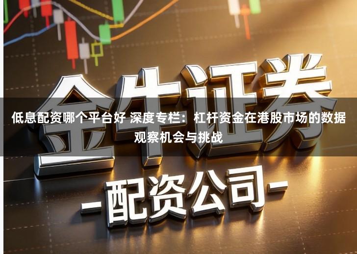 低息配资哪个平台好 深度专栏：杠杆资金在港股市场的数据观察机会与挑战