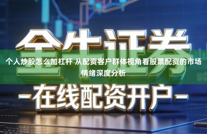 个人炒股怎么加杠杆 从配资客户群体视角看股票配资的市场情绪深度分析