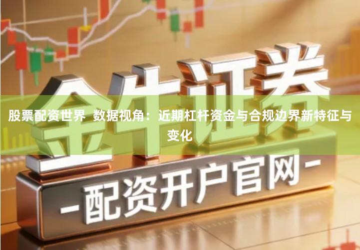 股票配资世界  数据视角：近期杠杆资金与合规边界新特征与变化