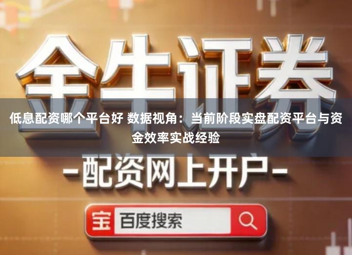 低息配资哪个平台好 数据视角：当前阶段实盘配资平台与资金效率实战经验