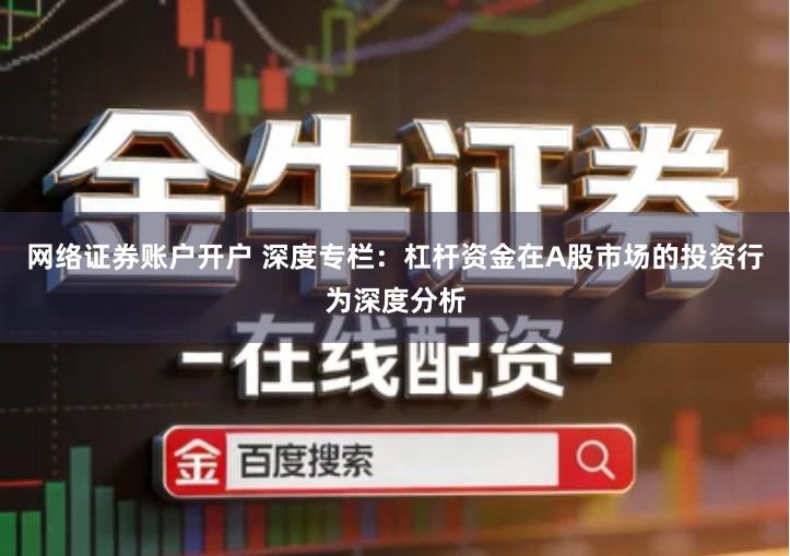 网络证券账户开户 深度专栏：杠杆资金在A股市场的投资行为深度分析