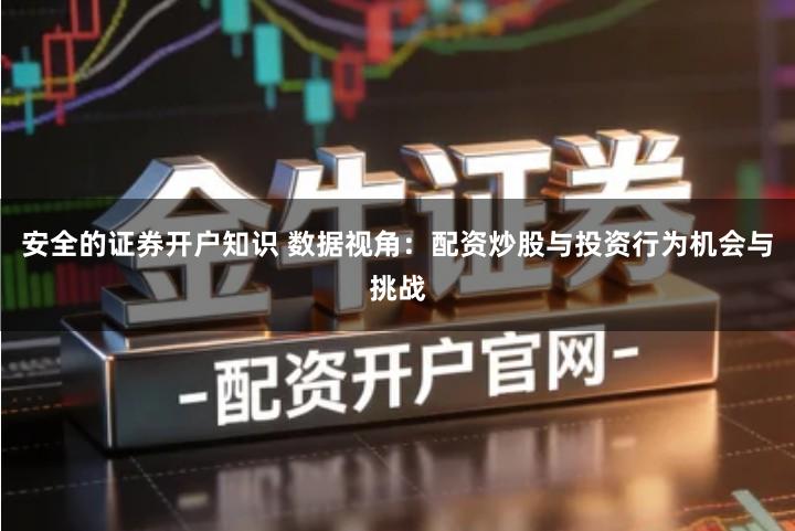 安全的证券开户知识 数据视角：配资炒股与投资行为机会与挑战