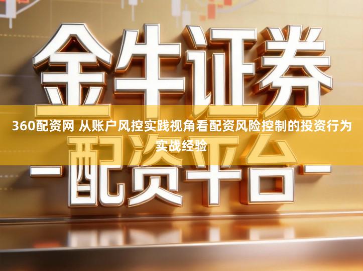 360配资网 从账户风控实践视角看配资风险控制的投资行为实战经验
