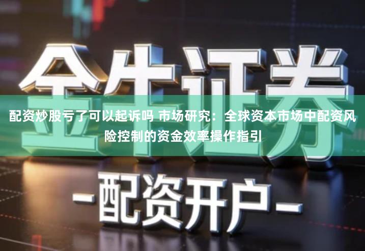 配资炒股亏了可以起诉吗 市场研究:全球资本市场中配资风险控制的资金效率操作指引