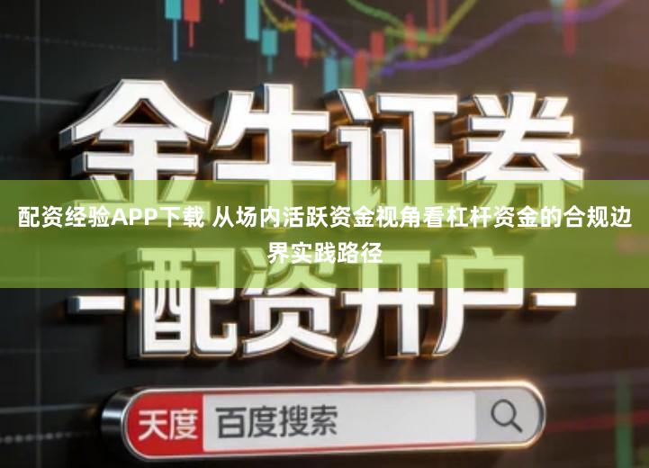 配资经验APP下载 从场内活跃资金视角看杠杆资金的合规边界实践路径
