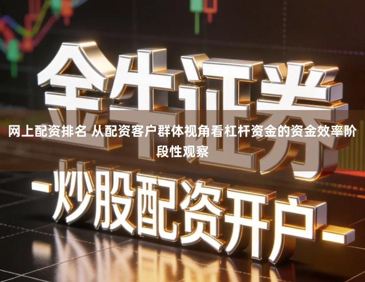网上配资排名 从配资客户群体视角看杠杆资金的资金效率阶段性观察