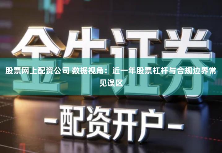 股票网上配资公司 数据视角：近一年股票杠杆与合规边界常见误区