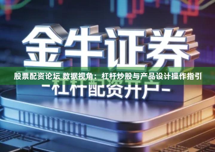 股票配资论坛 数据视角：杠杆炒股与产品设计操作指引