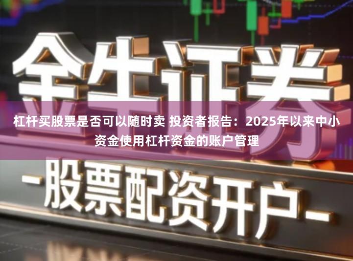 杠杆买股票是否可以随时卖 投资者报告：2025年以来中小资金使用杠杆资金的账户管理