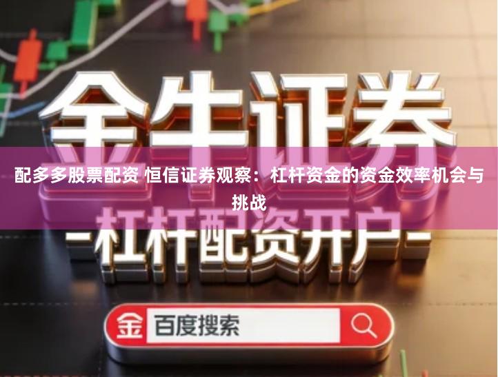 配多多股票配资 恒信证券观察：杠杆资金的资金效率机会与挑战