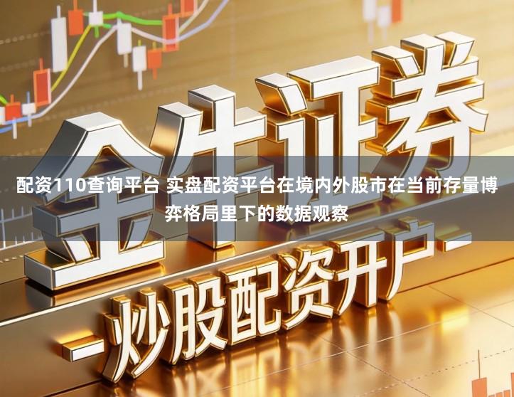 配资110查询平台 实盘配资平台在境内外股市在当前存量博弈格局里下的数据观察