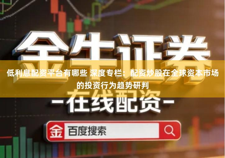 低利息配资平台有哪些 深度专栏：配资炒股在全球资本市场的投资行为趋势研判