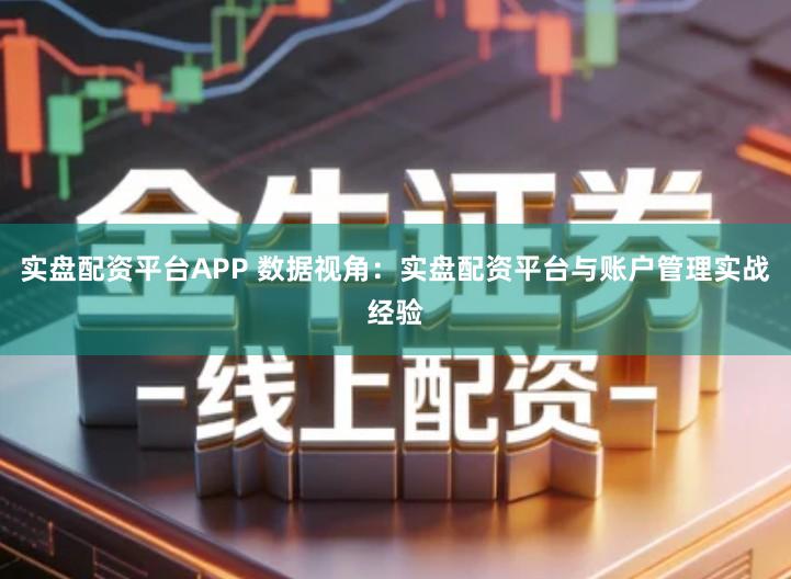 实盘配资平台APP 数据视角：实盘配资平台与账户管理实战经验