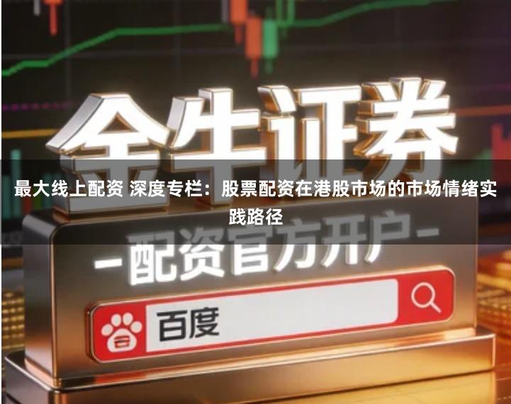 最大线上配资 深度专栏：股票配资在港股市场的市场情绪实践路径