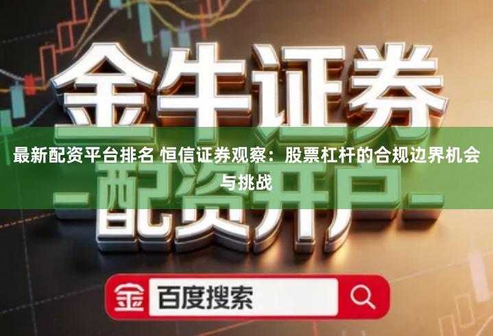 最新配资平台排名 恒信证券观察：股票杠杆的合规边界机会与挑战