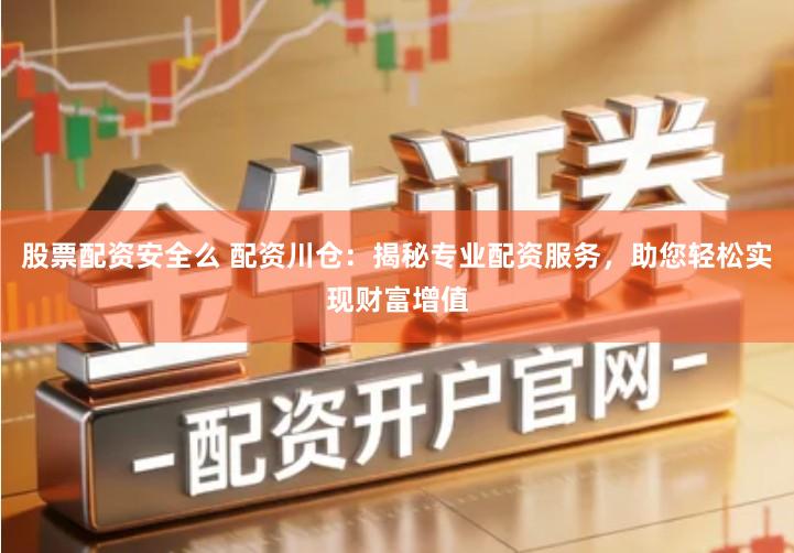 股票配资安全么 配资川仓：揭秘专业配资服务，助您轻松实现财富增值