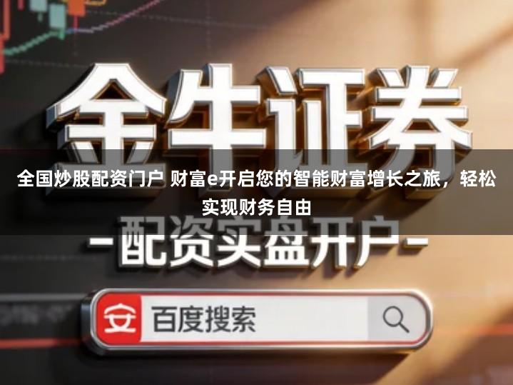 全国炒股配资门户 财富e开启您的智能财富增长之旅，轻松实现财务自由