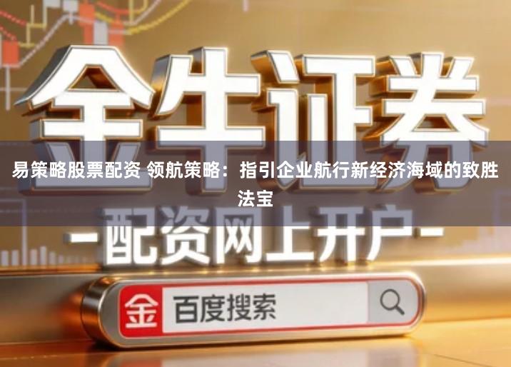 易策略股票配资 领航策略：指引企业航行新经济海域的致胜法宝