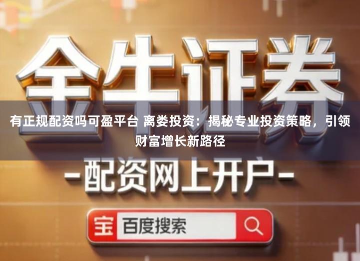 有正规配资吗可盈平台 离娄投资：揭秘专业投资策略，引领财富增长新路径