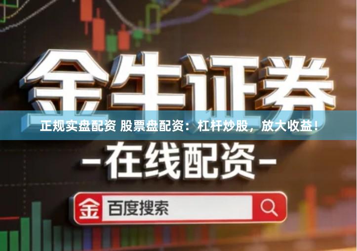 正规实盘配资 股票盘配资：杠杆炒股，放大收益！