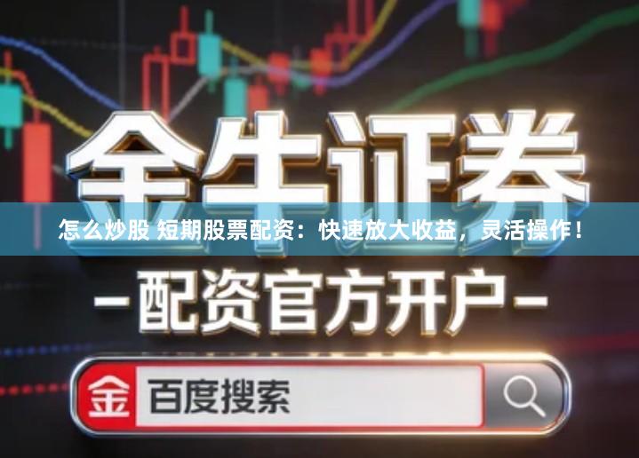 怎么炒股 短期股票配资：快速放大收益，灵活操作！