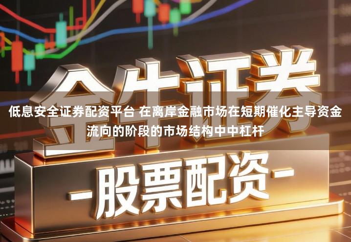 低息安全证券配资平台 在离岸金融市场在短期催化主导资金流向的阶段的市场结构中中杠杆