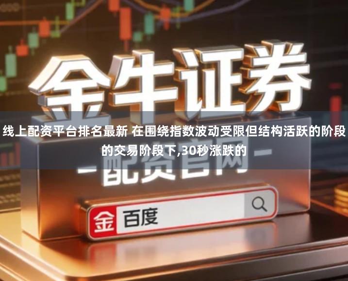 线上配资平台排名最新 在围绕指数波动受限但结构活跃的阶段的交易阶段下,30秒涨跌的