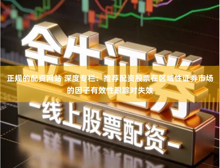 正规的配资网站 深度专栏：推荐配资股票在区域性证券市场的因子有效性跟踪对失效