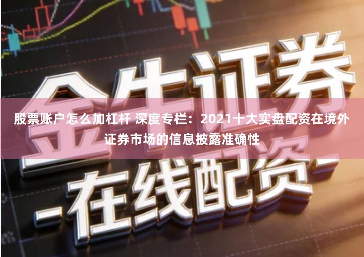 股票账户怎么加杠杆 深度专栏：2021十大实盘配资在境外证券市场的信息披露准确性