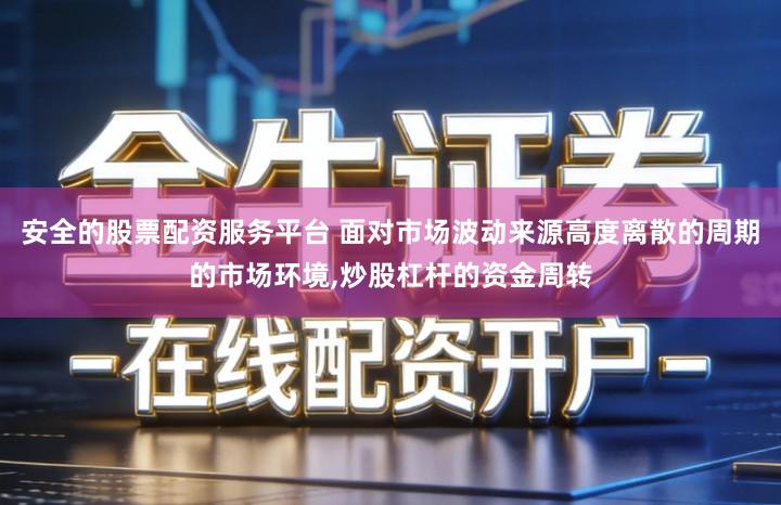 安全的股票配资服务平台 面对市场波动来源高度离散的周期的市场环境,炒股杠杆的资金周转